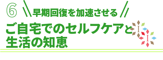 早期回復を加速させる「ご自宅でのセルフケアと生活の知恵」