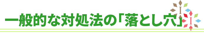 一般的な対処法の「落とし穴」