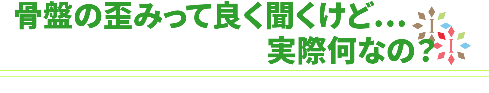 骨盤の歪みって聞くけど、実際どうなの？