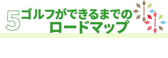 ゴルフが出来るまでのロードマップ