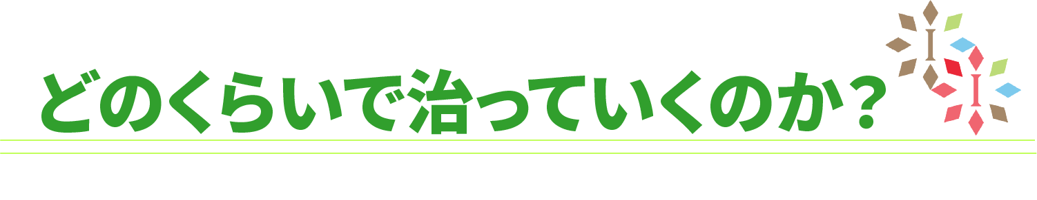 どのくらいで治っていくのか？