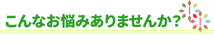 このようなお悩みありませんか？